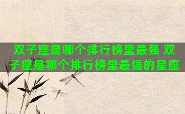 双子座是哪个排行榜里最强 双子座是哪个排行榜里最强的星座